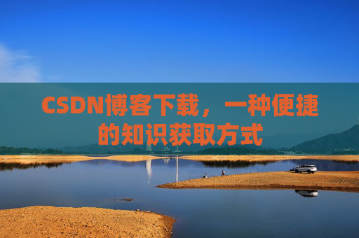 CSDN博客下载,一种便捷的知识获取方式