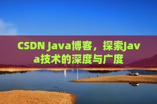 CSDN Java博客,探索Java技术的深度与广度